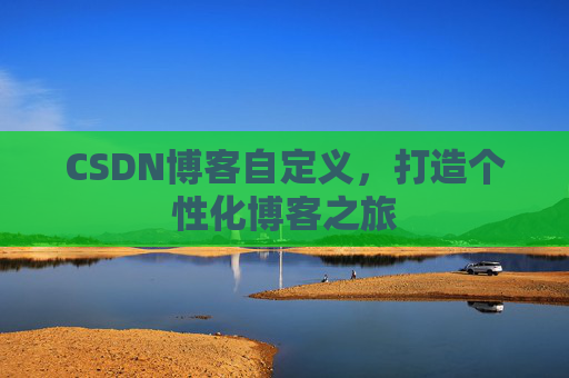 CSDN博客自定义，打造个性化博客之旅
