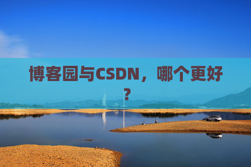 博客园与CSDN，哪个更好？